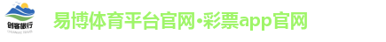 易博体育平台官网·彩票app官网